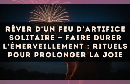 Rêver d’un feu d’artifice solitaire — Faire durer l’émerveillement : rituels pour prolonger la joie