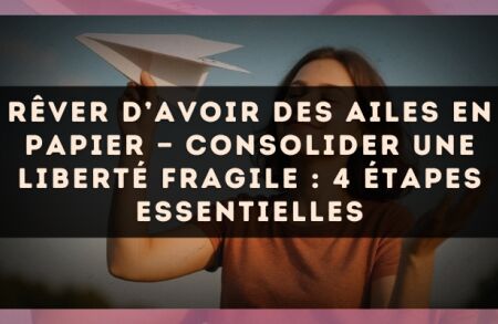 Rêver d’avoir des ailes en papier — Consolider une liberté fragile : 4 étapes essentielles