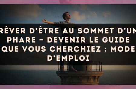 Rêver d’être au sommet d’un phare — Devenir le guide que vous cherchiez : mode d’emploi
