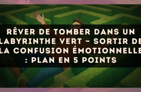 Rêver de tomber dans un labyrinthe vert — Sortir de la confusion émotionnelle : plan en 5 points