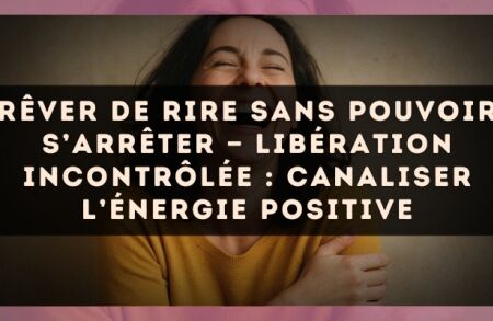 Rêver de rire sans pouvoir s’arrêter — Libération incontrôlée : canaliser l’énergie positive