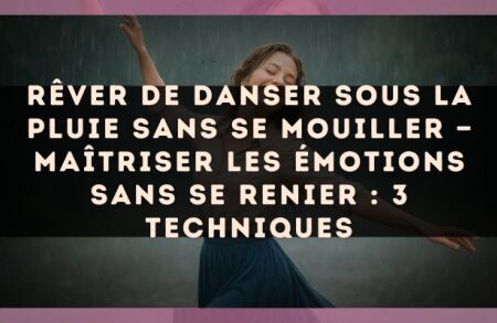 Rêver de danser sous la pluie sans se mouiller — Maîtriser les émotions sans se renier : 3 techniques