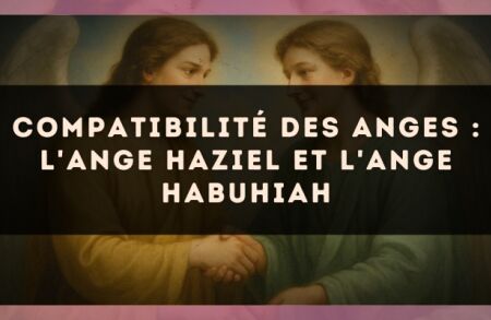 Compatibilité des anges : l'Ange Haziel et l'Ange Habuhiah