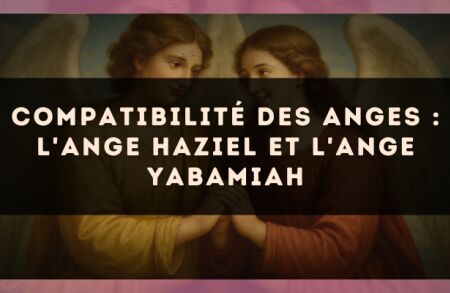 Compatibilité des anges : l'Ange Haziel et l'Ange Yabamiah