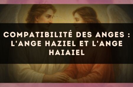 Compatibilité des anges : l'Ange Haziel et l'Ange Haiaiel