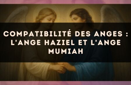 Compatibilité des anges : l'Ange Haziel et l'Ange Mumiah