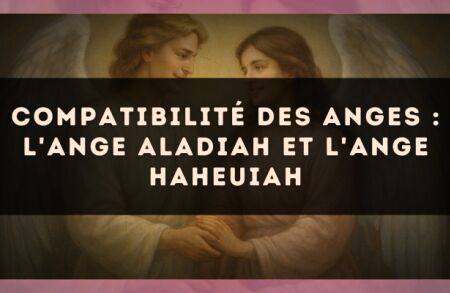 Compatibilité des anges : l'Ange Aladiah et l'Ange Haheuiah