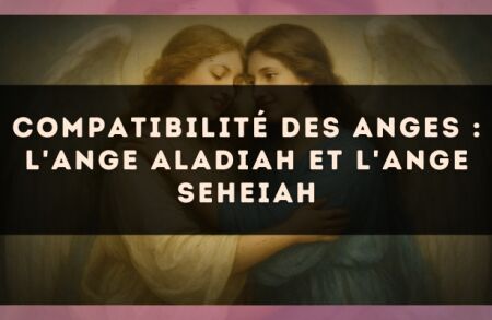 Compatibilité des anges : l'Ange Aladiah et l'Ange Seheiah