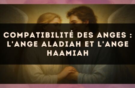 Compatibilité des anges : l'Ange Aladiah et l'Ange Haamiah