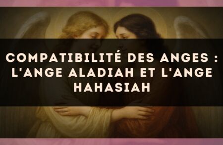 Compatibilité des anges : l'Ange Aladiah et l'Ange Hahasiah