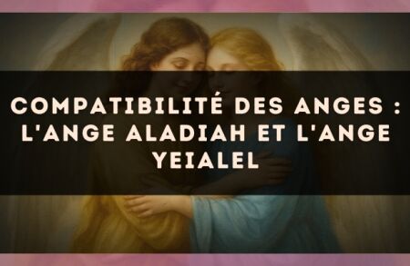 Compatibilité des anges : l'Ange Aladiah et l'Ange Yeialel