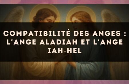 Compatibilité des anges : l'Ange Aladiah et l'Ange Iah?Hel