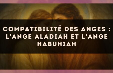 Compatibilité des anges : l'Ange Aladiah et l'Ange Habuhiah