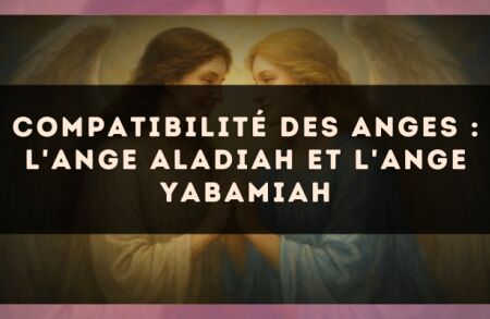 Compatibilité des anges : l'Ange Aladiah et l'Ange Yabamiah