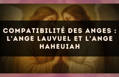 Compatibilité des anges : l'Ange Lauvuel et l'Ange Haheuiah