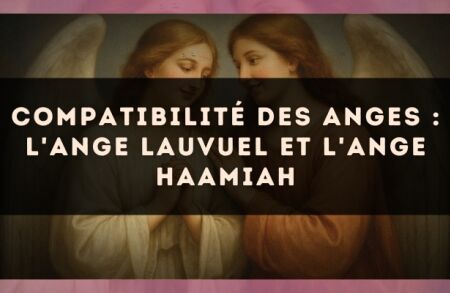 Compatibilité des anges : l'Ange Lauvuel et l'Ange Haamiah