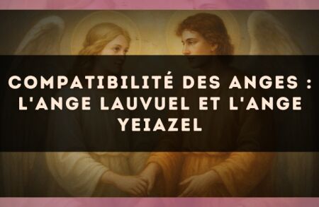 Compatibilité des anges : l'Ange Lauvuel et l'Ange Yeiazel