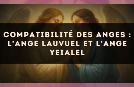 Compatibilité des anges : l'Ange Lauvuel et l'Ange Yeialel