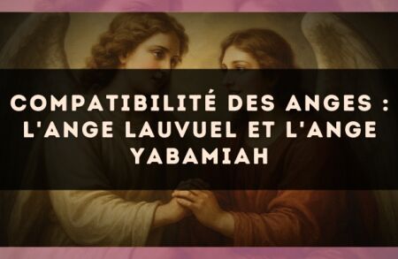 Compatibilité des anges : l'Ange Lauvuel et l'Ange Yabamiah