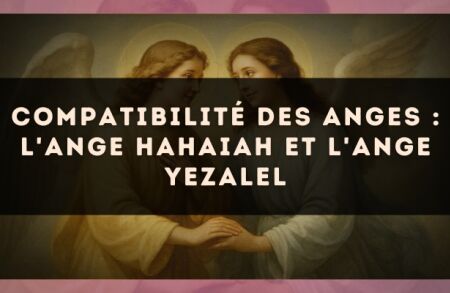 Compatibilité des anges : l'Ange Hahaiah et l'Ange Yezalel