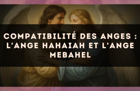 Compatibilité des anges : l'Ange Hahaiah et l'Ange Mebahel