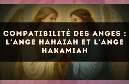 Compatibilité des anges : l'Ange Hahaiah et l'Ange Hakamiah