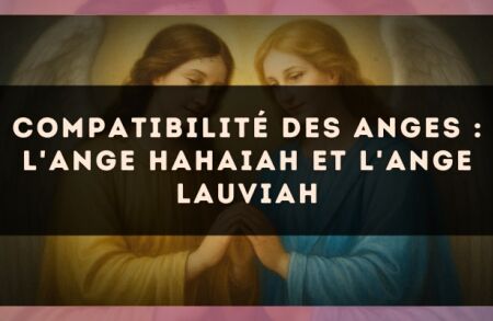 Compatibilité des anges : l'Ange Hahaiah et l'Ange Lauviah