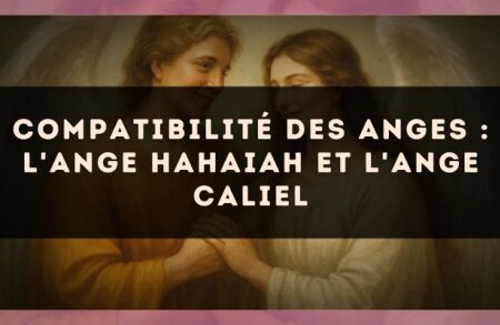 Compatibilité des anges : l'Ange Hahaiah et l'Ange Caliel