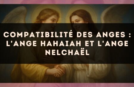 Compatibilité des anges : l'Ange Hahaiah et l'Ange Nelchaël