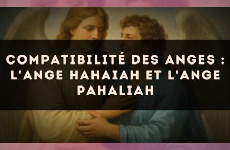 Compatibilité des anges : l'Ange Hahaiah et l'Ange Pahaliah