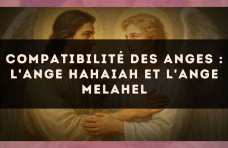 Compatibilité des anges : l'Ange Hahaiah et l'Ange Melahel