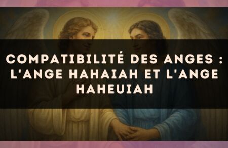 Compatibilité des anges : l'Ange Hahaiah et l'Ange Haheuiah