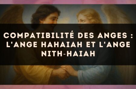 Compatibilité des anges : l'Ange Hahaiah et l'Ange Nith?Haiah