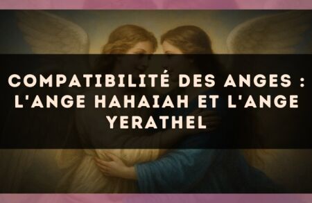 Compatibilité des anges : l'Ange Hahaiah et l'Ange Yerathel