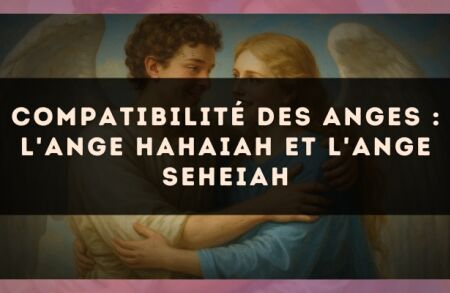 Compatibilité des anges : l'Ange Hahaiah et l'Ange Seheiah