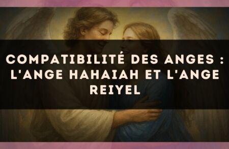 Compatibilité des anges : l'Ange Hahaiah et l'Ange Reiyel