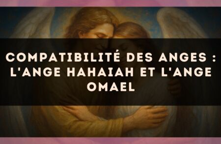 Compatibilité des anges : l'Ange Hahaiah et l'Ange Omael