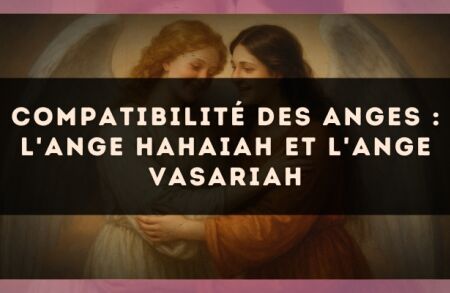 Compatibilité des anges : l'Ange Hahaiah et l'Ange Vasariah