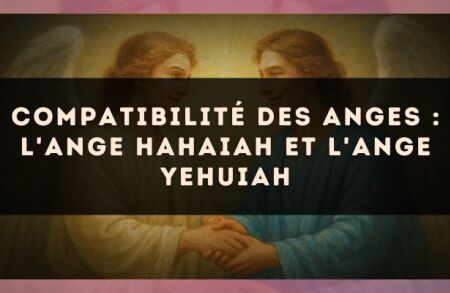 Compatibilité des anges : l'Ange Hahaiah et l'Ange Yehuiah