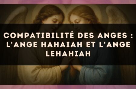 Compatibilité des anges : l'Ange Hahaiah et l'Ange Lehahiah