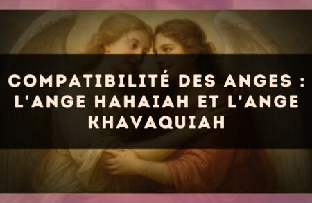 Compatibilité des anges : l'Ange Hahaiah et l'Ange Khavaquiah