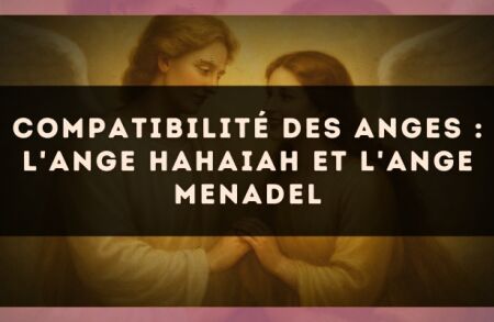Compatibilité des anges : l'Ange Hahaiah et l'Ange Menadel