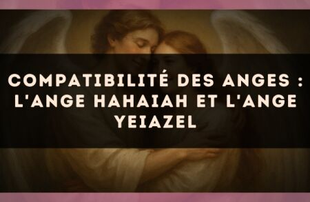 Compatibilité des anges : l'Ange Hahaiah et l'Ange Yeiazel