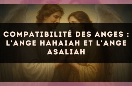 Compatibilité des anges : l'Ange Hahaiah et l'Ange Asaliah