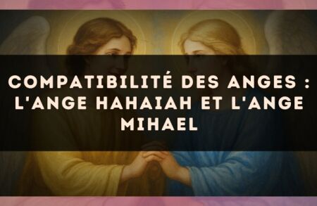 Compatibilité des anges : l'Ange Hahaiah et l'Ange Mihael