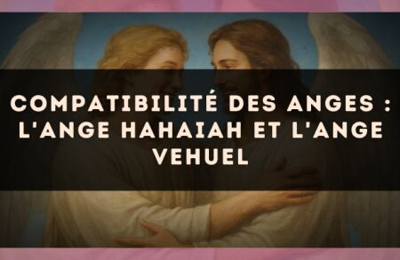 Compatibilité des anges : l'Ange Hahaiah et l'Ange Vehuel