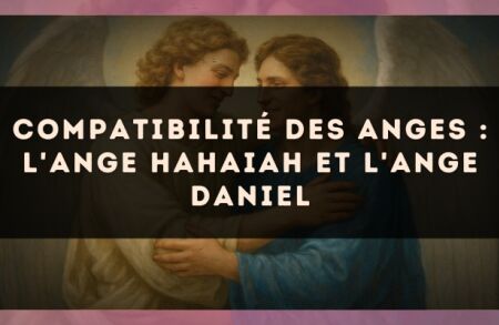 Compatibilité des anges : l'Ange Hahaiah et l'Ange Daniel