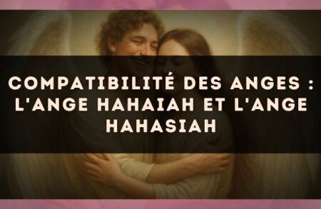 Compatibilité des anges : l'Ange Hahaiah et l'Ange Hahasiah