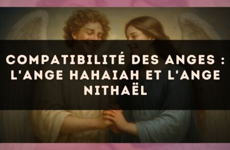Compatibilité des anges : l'Ange Hahaiah et l'Ange Nithaël