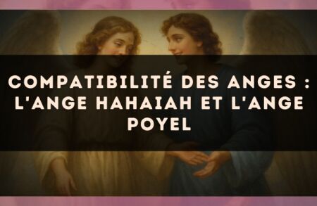 Compatibilité des anges : l'Ange Hahaiah et l'Ange Poyel